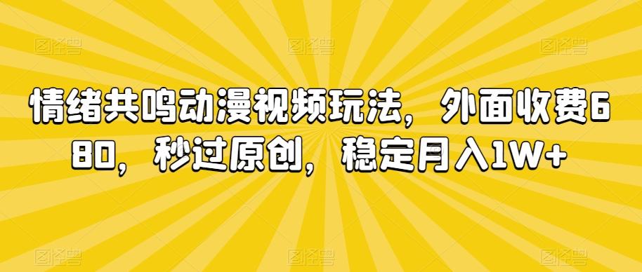 情绪共鸣动漫视频玩法，外面收费680，秒过原创，稳定月入1W+【揭秘】-骏阁网