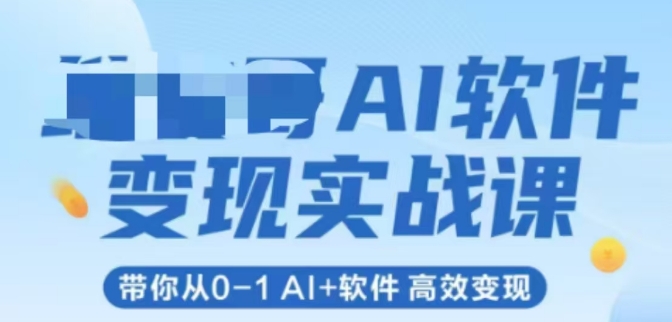 AI软件变现实战课，带你从0-1 Al+软件 高效变现-骏阁网