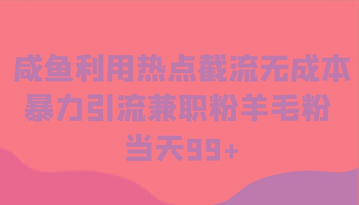 咸鱼利用热点截流无成本暴力引流兼职粉羊毛粉 当天99+-骏阁网