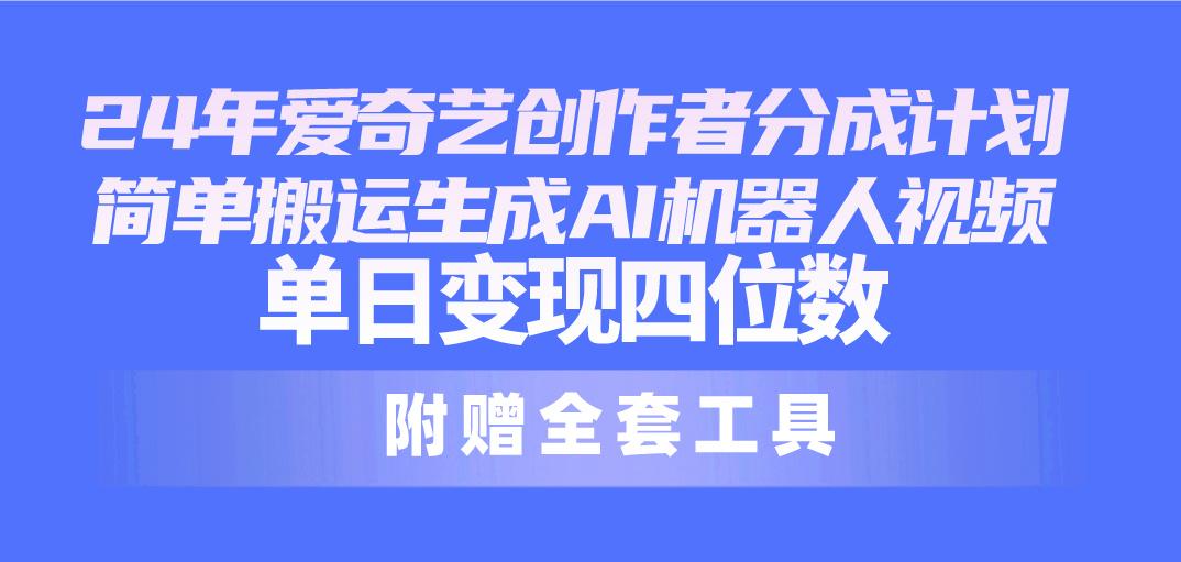 24最新爱奇艺创作者分成计划，简单搬运生成AI机器人视频，单日变现四位数-骏阁网
