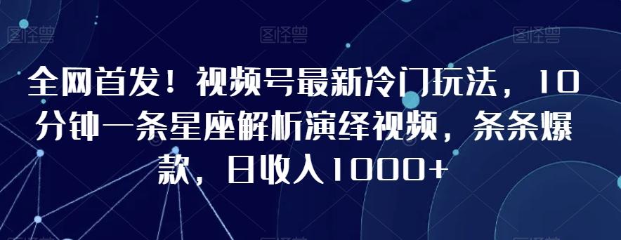 fd4de38b0c98ff3f1d7a1fac9aef3628.jpeg 全网首发!视频号最新冷门玩法,10分钟一条星座解析演绎视频,条条爆款,日收入1000+【揭秘】