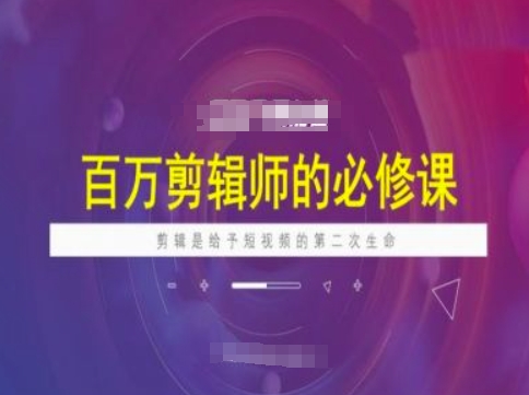 百万剪辑师必修课，剪辑是给予短视频的第二次生命-骏阁网