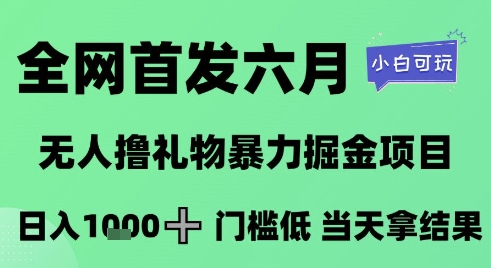 全网首发六月，无人撸礼物暴力掘金项目，日入1K+门槛低，当天拿结果，小白可玩【揭秘】-骏阁网