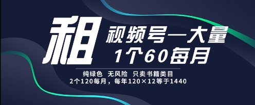 租视频号，一个60每月，2个120.纯绿色、无风险，常年租【揭秘】-骏阁网