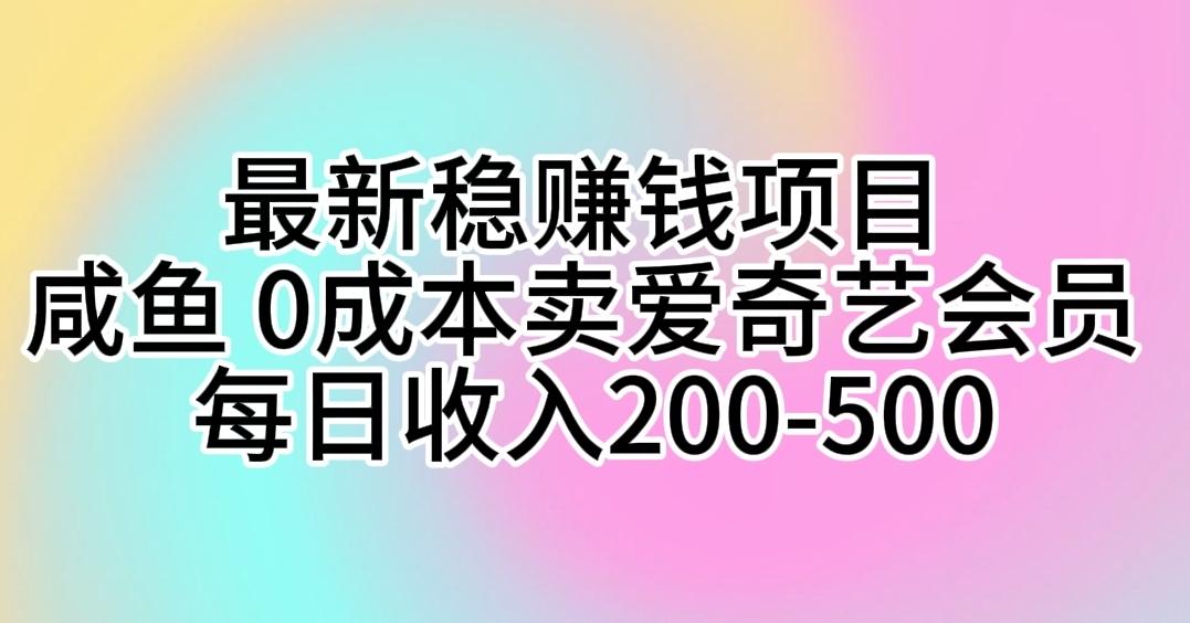 最新稳赚钱项目 咸鱼 0成本卖爱奇艺会员 每日收入200-500-骏阁网