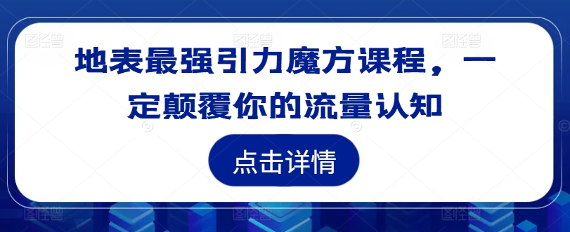 地表最强引力魔方课程，一定颠覆你的流量认知-骏阁网