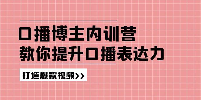 高级口播博主内训营：百万粉丝博主教你提升口播表达力，打造爆款视频-骏阁网