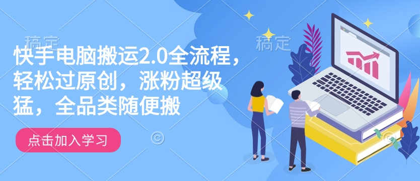 快手电脑搬运2.0全流程，轻松过原创，涨粉超级猛，全品类随便搬-骏阁网