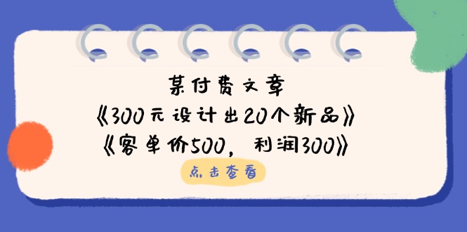 某付费文章：《300元设计出20个新品》+《客单价500，利润300》-骏阁网