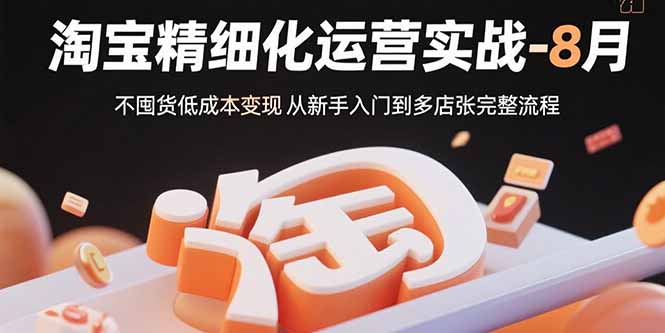 淘宝精细化运营实战-8月：不囤货低成本变现 从新手入门到多店扩张完整流程-骏阁网