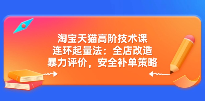 ffcd8442e741a9968135d22855e345ce.jpeg 淘宝天猫高阶技术课:连环起量法:全店改造,暴力评价,安全补单策略